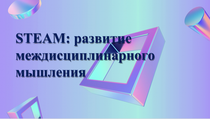 STEAM:  развитие междисциплинарного мышления