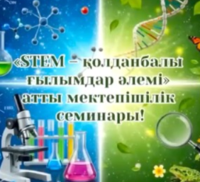 STEAM – қолданбалы ғылымдар әлемі: пәндер тоғысындағы жаңашыл семинар
